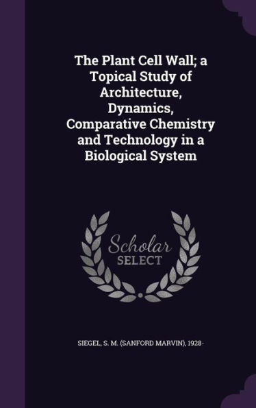 The Plant Cell Wall; A Topical Study Of Architecture, Dynamics, Comparative Chemistry And Technology In A Biological System