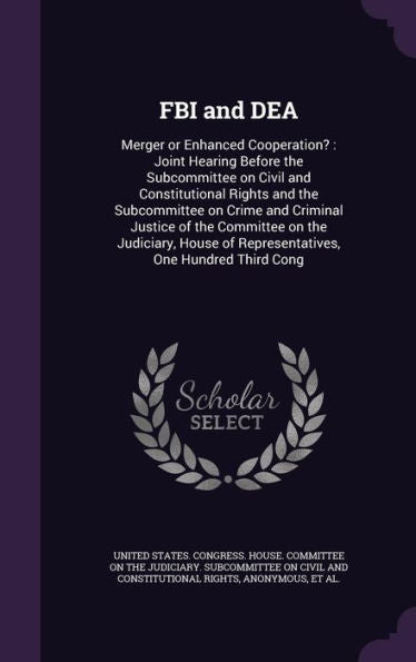 Fbi And Dea: Merger Or Enhanced Cooperation?: Joint Hearing Before The Subcommittee On Civil And Constitutional Rights And The Subcommittee On Crime ... Of Representatives, One Hundred Third Cong