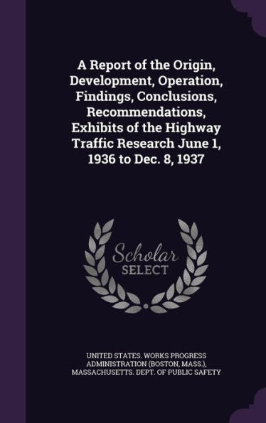 A Report Of The Origin, Development, Operation, Findings, Conclusions, Recommendations, Exhibits Of The Highway Traffic Research June 1, 1936 To Dec. 8, 1937