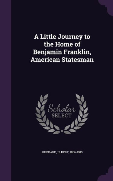 A Little Journey To The Home Of Benjamin Franklin, American Statesman