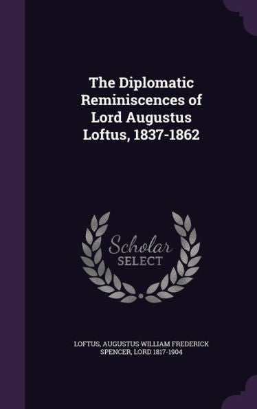 The Diplomatic Reminiscences Of Lord Augustus Loftus, 1837-1862