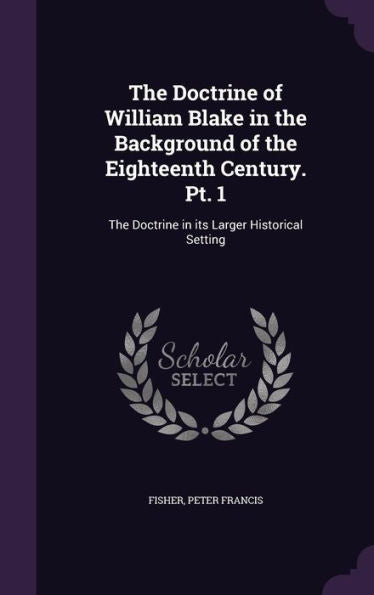 The Doctrine Of William Blake In The Background Of The Eighteenth Century. Pt. 1: The Doctrine In Its Larger Historical Setting