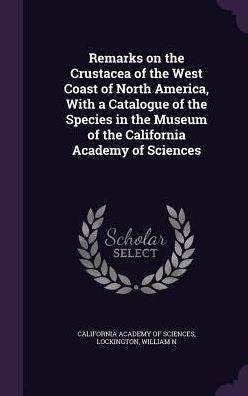 Remarks On The Crustacea Of The West Coast Of North America, With A Catalogue Of The Species In The Museum Of The California Academy Of Sciences