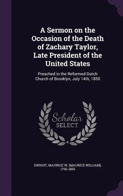 A Sermon On The Occasion Of The Death Of Zachary Taylor, Late President Of The United States: Preached In The Reformed Dutch Church Of Brooklyn, July 14Th, 1850