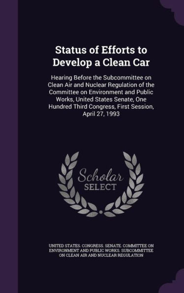 Status Of Efforts To Develop A Clean Car: Hearing Before The Subcommittee On Clean Air And Nuclear Regulation Of The Committee On Environment And ... Third Congress, First Session, April 27, 1993