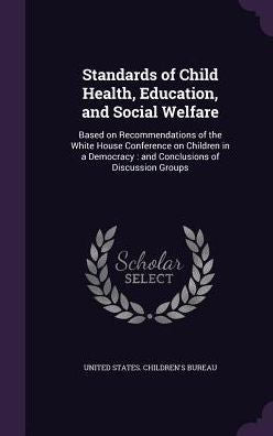 Standards Of Child Health, Education, And Social Welfare: Based On Recommendations Of The White House Conference On Children In A Democracy: And Conclusions Of Discussion Groups