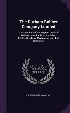 The Durham Rubber Company Limited: Manufacturers Of The Highest Grade Of Belting, Hose, Packing, And Other Rubber Goods For Mechanical Use: Full Catalogue