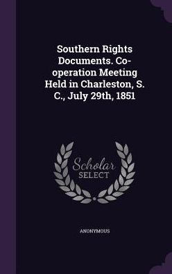 Southern Rights Documents. Co-Operation Meeting Held In Charleston, S. C., July 29Th, 1851