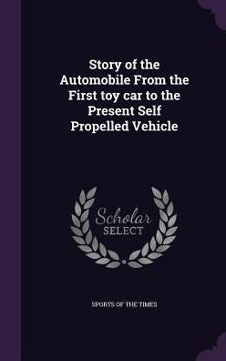 Story Of The Automobile From The First Toy Car To The Present Self Propelled Vehicle