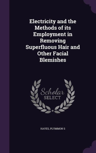 Electricity And The Methods Of Its Employment In Removing Superfluous Hair And Other Facial Blemishes