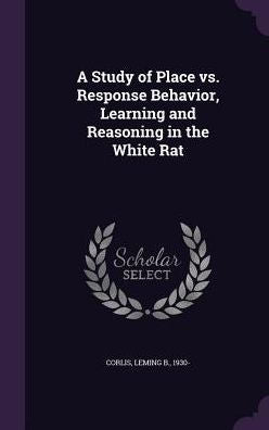 A Study Of Place Vs. Response Behavior, Learning And Reasoning In The White Rat