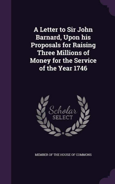 A Letter To Sir John Barnard, Upon His Proposals For Raising Three Millions Of Money For The Service Of The Year 1746