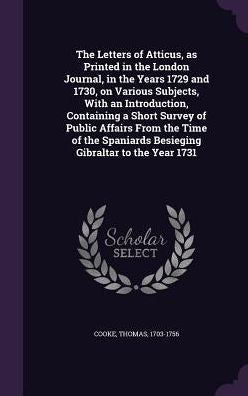 The Letters Of Atticus, As Printed In The London Journal, In The Years 1729 And 1730, On Various Subjects, With An Introduction, Containing A Short ... Besieging Gibraltar To The Year 1731