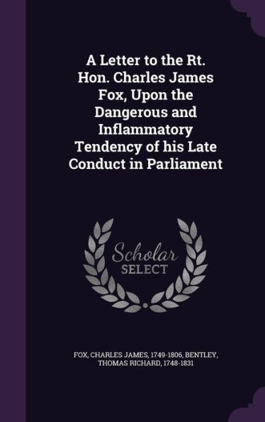 A Letter To The Rt. Hon. Charles James Fox, Upon The Dangerous And Inflammatory Tendency Of His Late Conduct In Parliament