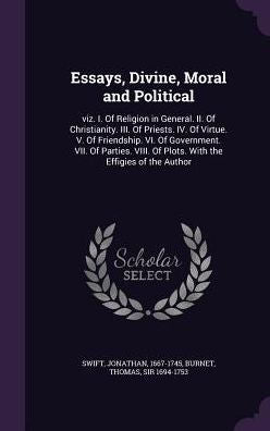 Essays, Divine, Moral And Political: Viz. I. Of Religion In General. Ii. Of Christianity. Iii. Of Priests. Iv. Of Virtue. V. Of Friendship. Vi. Of ... Of Plots. With The Effigies Of The Author
