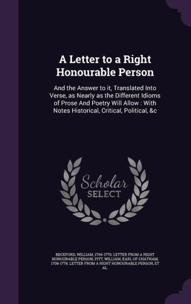 A Letter To A Right Honourable Person: And The Answer To It, Translated Into Verse, As Nearly As The Different Idioms Of Prose And Poetry Will Allow: With Notes Historical, Critical, Political, &C