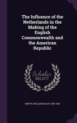 The Influence Of The Netherlands In The Making Of The English Commonwealth And The American Republic