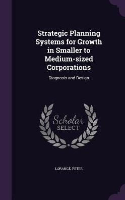 Strategic Planning Systems For Growth In Smaller To Medium-Sized Corporations: Diagnosis And Design