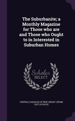 The Suburbanite; A Monthly Magazine For Those Who Are And Those Who Ought To In Interested In Suburban Homes