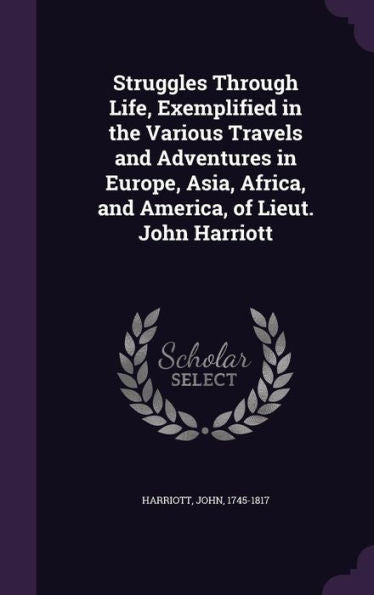 Struggles Through Life, Exemplified In The Various Travels And Adventures In Europe, Asia, Africa, And America, Of Lieut. John Harriott