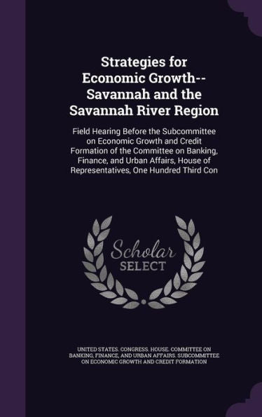 Strategies For Economic Growth--Savannah And The Savannah River Region: Field Hearing Before The Subcommittee On Economic Growth And Credit Formation ... Of Representatives, One Hundred Third Con