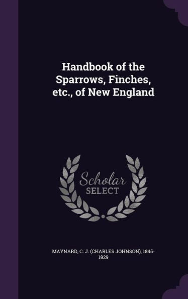 Handbook Of The Sparrows, Finches, Etc., Of New England