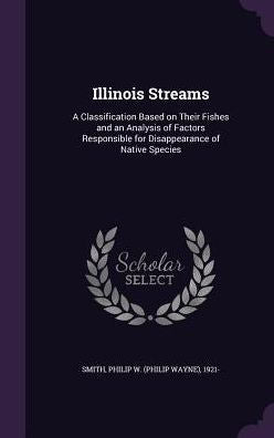Illinois Streams: A Classification Based On Their Fishes And An Analysis Of Factors Responsible For Disappearance Of Native Species