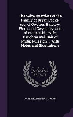 The Seize Quartiers Of The Family Of Bryan Cooke, Esq. Of Owston, Hafod-Y-Wern, And Gwysaney, And Of Frances His Wife, Daughter And Heir Of Philip Puleston ... With Notes And Illustrations