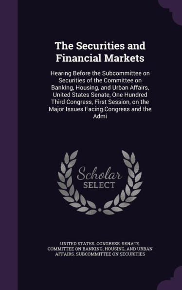 The Securities And Financial Markets: Hearing Before The Subcommittee On Securities Of The Committee On Banking, Housing, And Urban Affairs, United ... The Major Issues Facing Congress And The Admi