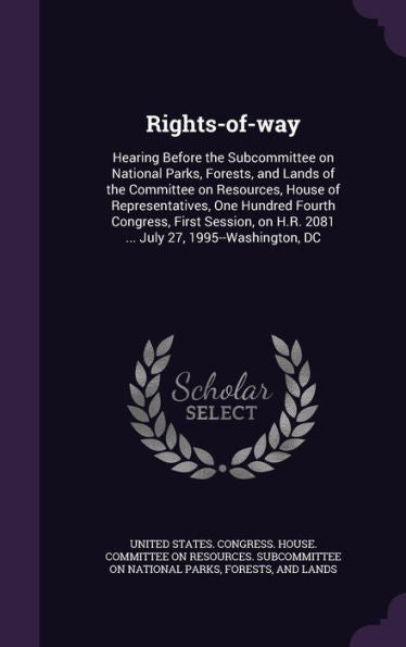 Rights-Of-Way: Hearing Before The Subcommittee On National Parks, Forests, And Lands Of The Committee On Resources, House Of Representatives, One ... H.R. 2081 ... July 27, 1995--Washington, Dc