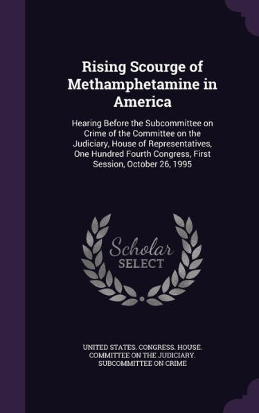 Rising Scourge Of Methamphetamine In America: Hearing Before The Subcommittee On Crime Of The Committee On The Judiciary, House Of Representatives, ... Congress, First Session, October 26, 1995