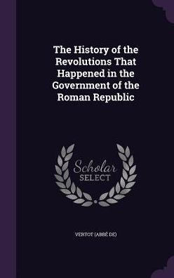 The History Of The Revolutions That Happened In The Government Of The Roman Republic