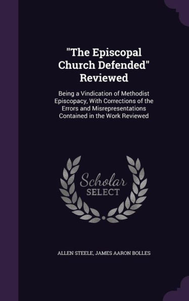 The Episcopal Church Defended Reviewed: Being A Vindication Of Methodist Episcopacy, With Corrections Of The Errors And Misrepresentations Contained In The Work Reviewed