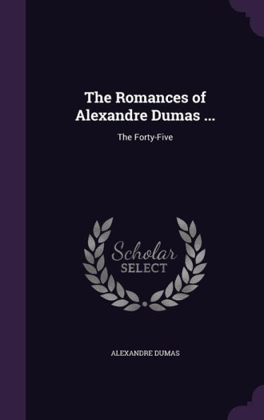 The Romances Of Alexandre Dumas ...: The Forty-Five