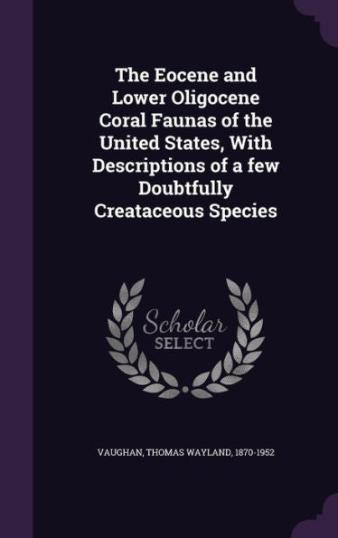 The Eocene And Lower Oligocene Coral Faunas Of The United States, With Descriptions Of A Few Doubtfully Creataceous Species