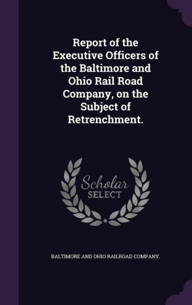 Report Of The Executive Officers Of The Baltimore And Ohio Rail Road Company, On The Subject Of Retrenchment.