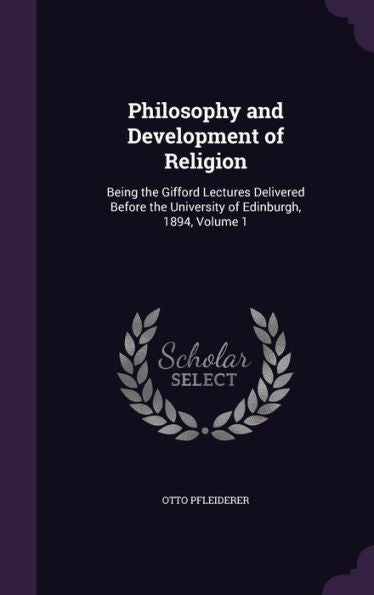 Philosophy And Development Of Religion: Being The Gifford Lectures Delivered Before The University Of Edinburgh, 1894, Volume 1