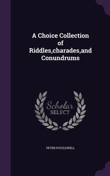 A Choice Collection Of Riddles, Charades, And Conundrums