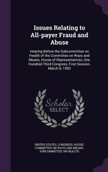 Issues Relating To All-Payer Fraud And Abuse: Hearing Before The Subcommittee On Health Of The Committee On Ways And Means, House Of Representatives, ... Third Congress, First Session, March 8, 1993
