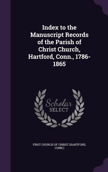 Index To The Manuscript Records Of The Parish Of Christ Church, Hartford, Conn., 1786-1865