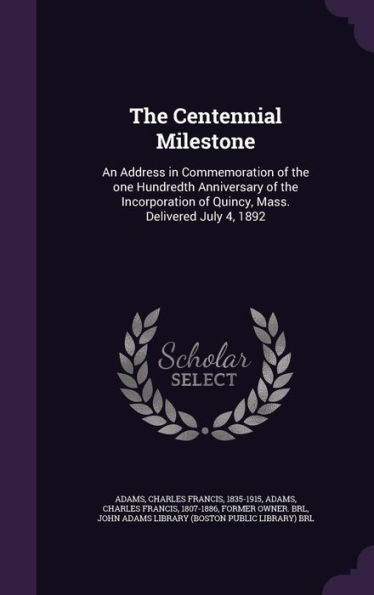 The Centennial Milestone: An Address In Commemoration Of The One Hundredth Anniversary Of The Incorporation Of Quincy, Mass. Delivered July 4, 1892