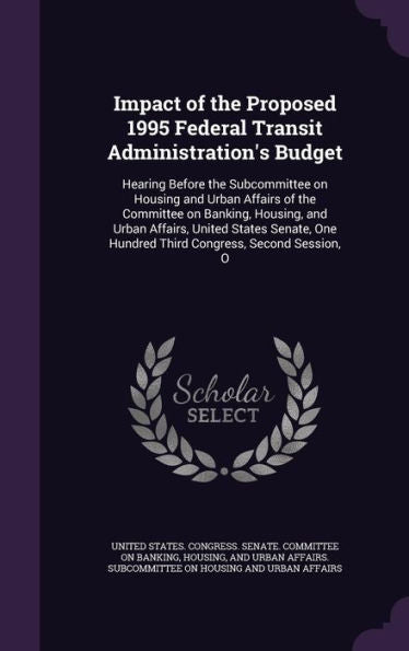 Impact Of The Proposed 1995 Federal Transit Administration's Budget: Hearing Before The Subcommittee On Housing And Urban Affairs Of The Committee On ... One Hundred Third Congress, Second Session, O