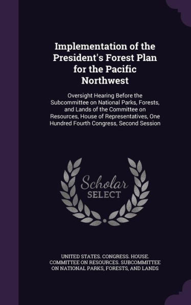 Implementation Of The President's Forest Plan For The Pacific Northwest: Oversight Hearing Before The Subcommittee On National Parks, Forests, And ... One Hundred Fourth Congress, Second Session