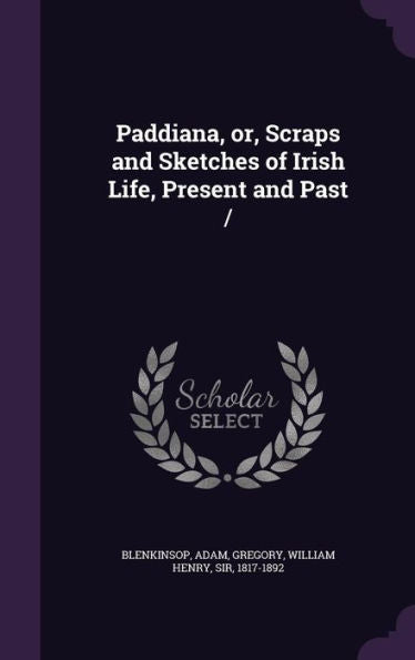 Paddiana, Or, Scraps And Sketches Of Irish Life, Present And Past /