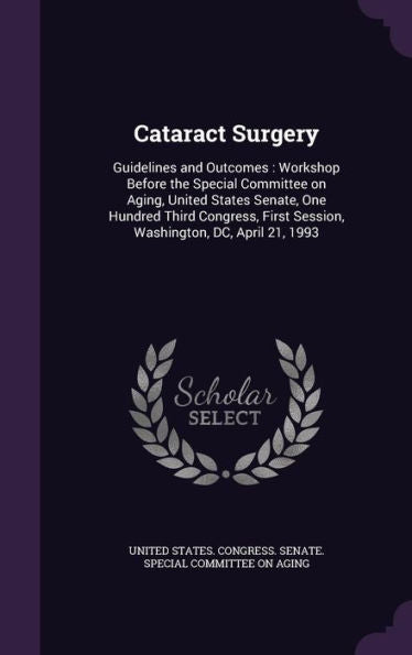 Cataract Surgery: Guidelines And Outcomes: Workshop Before The Special Committee On Aging, United States Senate, One Hundred Third Congress, First Session, Washington, Dc, April 21, 1993