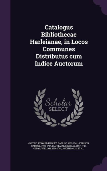 Catalogus Bibliothecae Harleianae, In Locos Communes Distributus Cum Indice Auctorum
