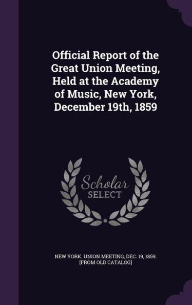 Official Report Of The Great Union Meeting, Held At The Academy Of Music, New York, December 19Th, 1859