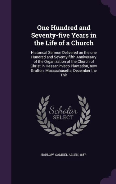 One Hundred And Seventy-Five Years In The Life Of A Church: Historical Sermon Delivered On The One Hundred And Seventy-Fifth Anniversary Of The ... Now Grafton, Massachusetts, December The Thir