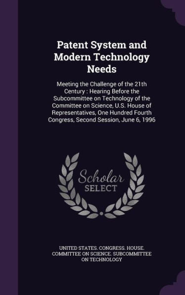 Patent System And Modern Technology Needs: Meeting The Challenge Of The 21Th Century: Hearing Before The Subcommittee On Technology Of The Committee ... Fourth Congress, Second Session, June 6, 1996