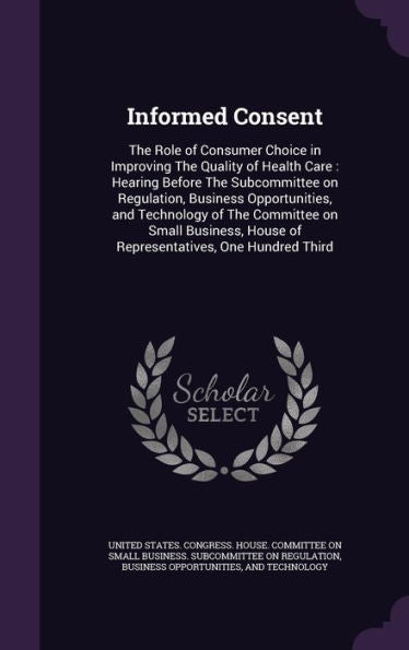 Informed Consent: The Role Of Consumer Choice In Improving The Quality Of Health Care: Hearing Before The Subcommittee On Regulation, Business ... House Of Representatives, One Hundred Third